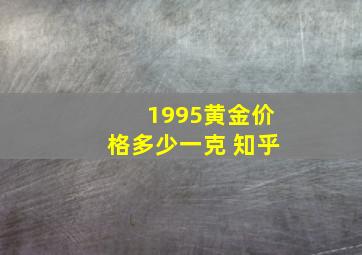 1995黄金价格多少一克 知乎